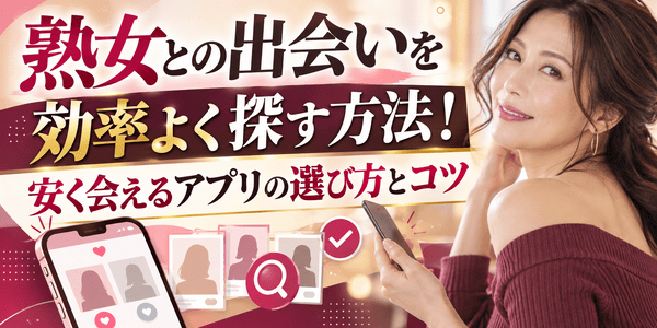 熟女との出会いを効率よく探す方法!安く会えるアプリの選び方とコツ